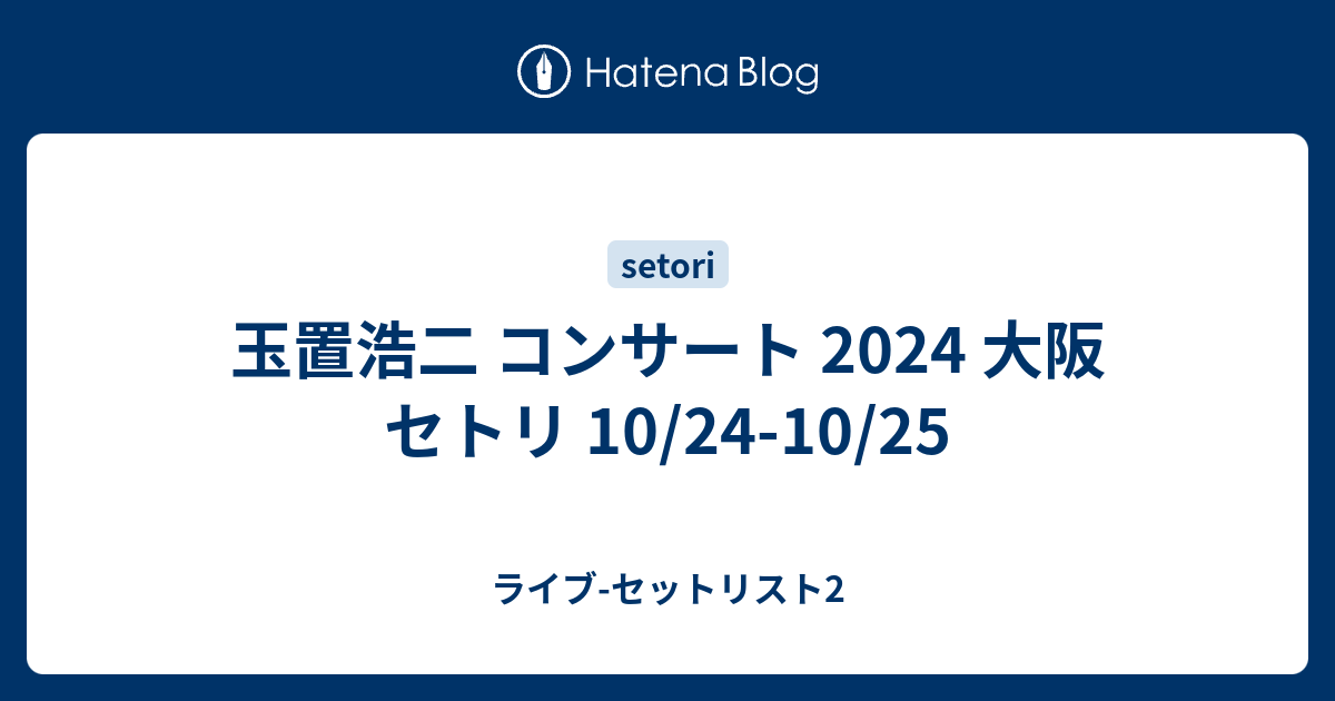 玉置浩二 コンサート 2024 大阪 セトリ 10/24-10/25 - ライブ-セットリスト2