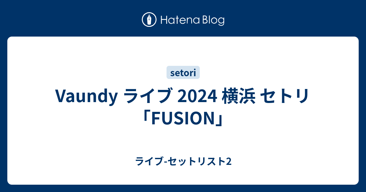 Vaundy ライブ 2024 横浜 セトリ「FUSION」 - ライブ-セットリスト2