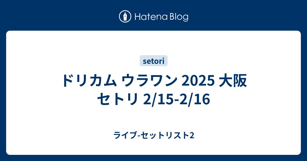 ドリカム ウラワン 2025 大阪 セトリ 2/15-2/16 - ライブ-セット
