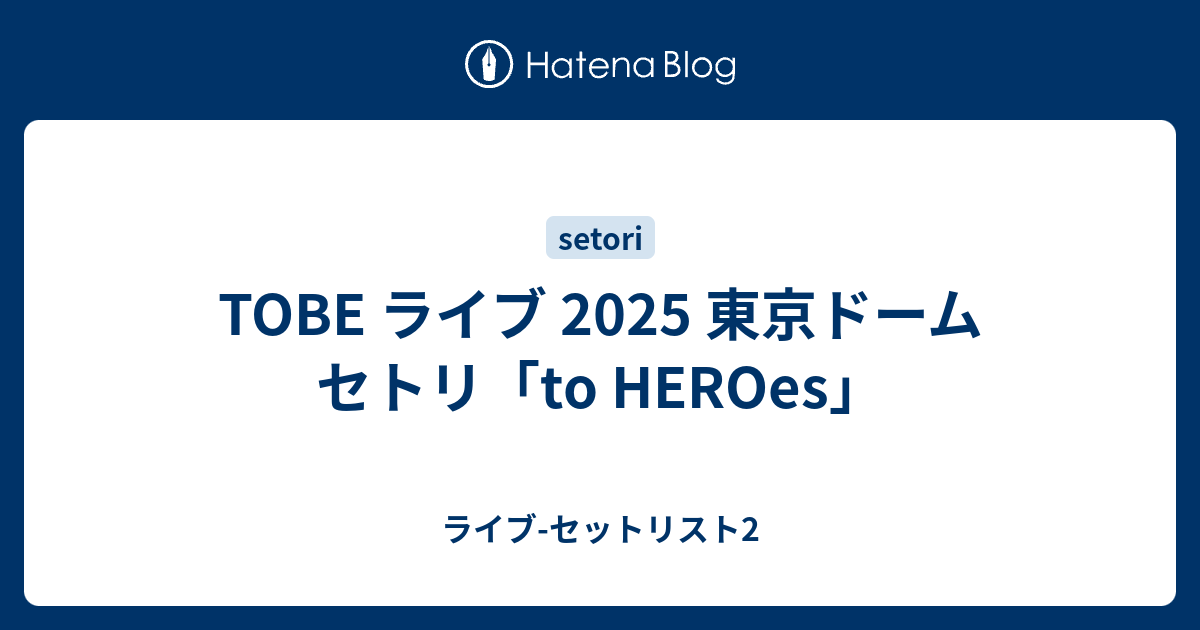 TOBE ライブ 2025 東京ドーム セトリ「to HEROes」 - ライブ