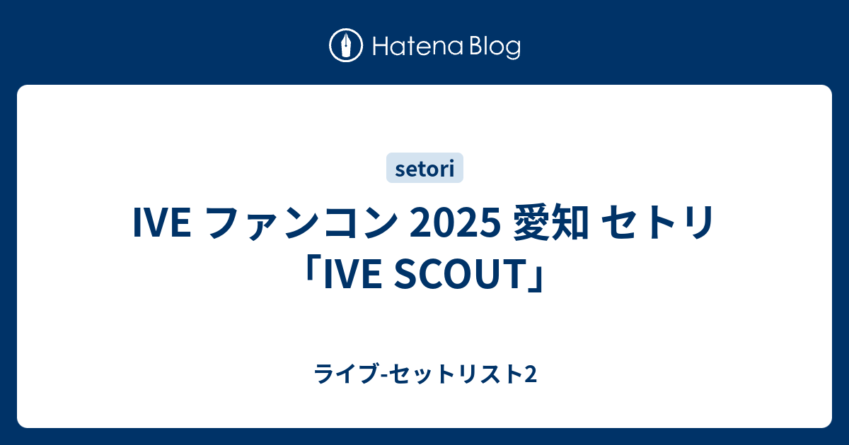 IVE ファンコン 2025 愛知 セトリ「IVE SCOUT」 - ライブ-セット