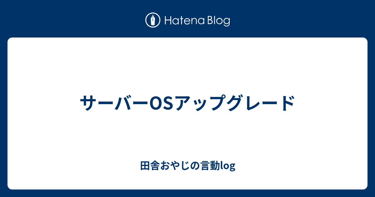 サーバーosアップグレード 田舎おやじの言動log