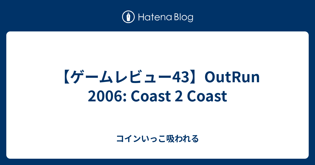 ゲームレビュー43】OutRun 2006: Coast 2 Coast - コインいっこ吸われる