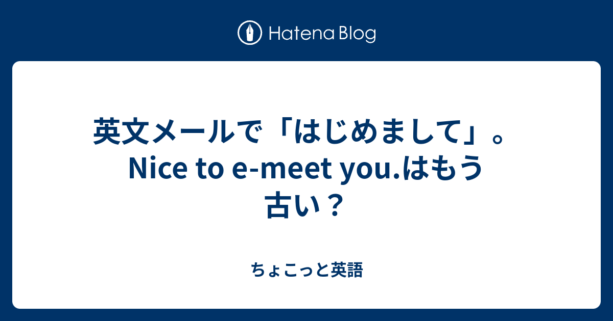 英文メールで「はじめまして」。Nice to emeet you.はもう古い？ ちょこっと英語