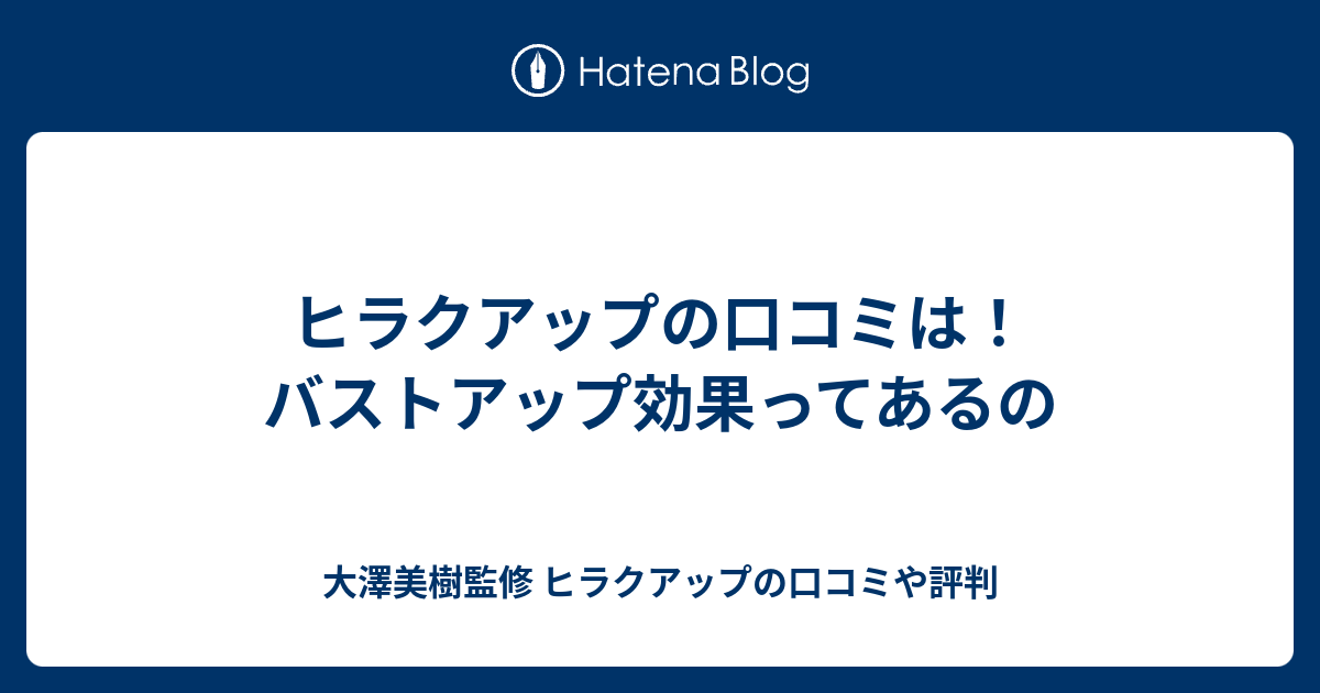 ヒラクアップの口コミは！バストアップ効果ってあるの - 大澤美樹監修