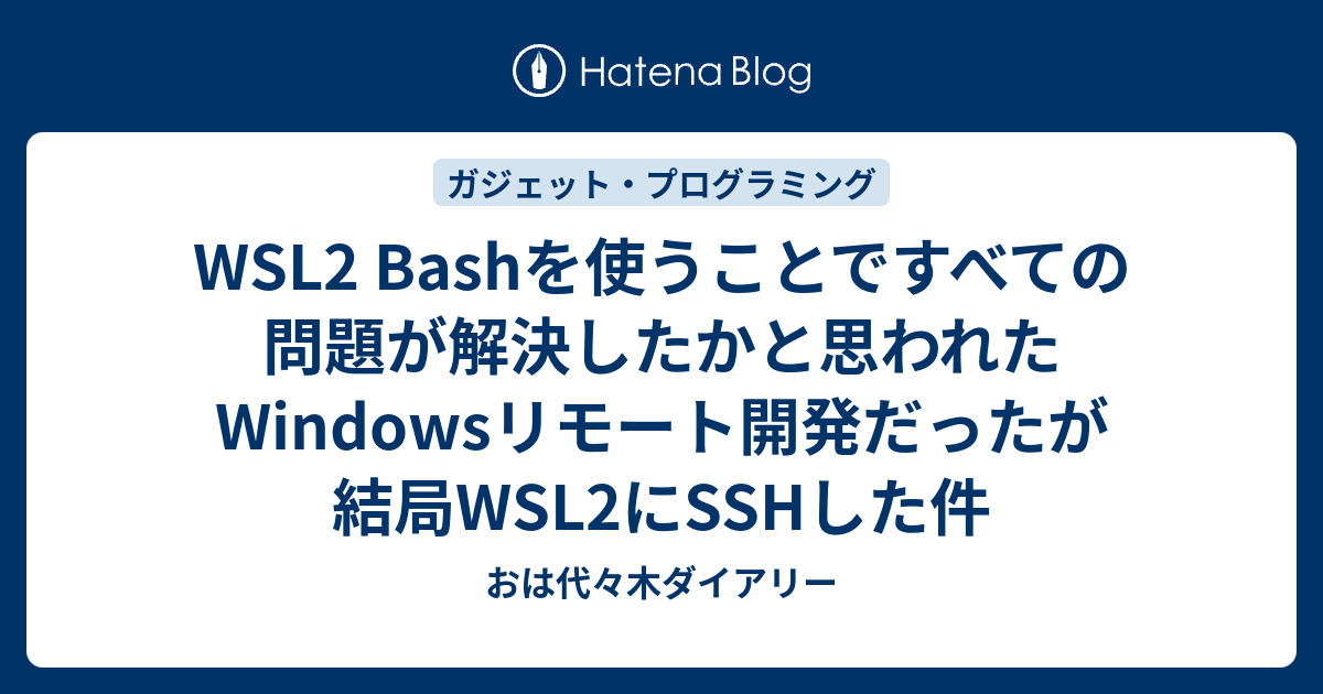 Wsl2 Bashを使うことですべての問題が解決したかと思われたwindowsリモート開発だったが結局wsl2にsshした件 おは代々木ダイアリー 4930