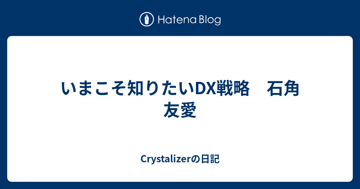 いまこそ知りたいDX戦略 石角 友愛 - Crystalizerの日記