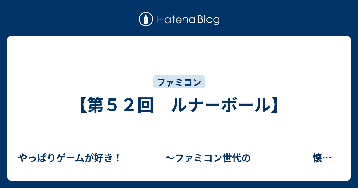 第５２回 ルナーボール やっぱりゲームが好き ファミコン世代の 懐かしゲーム回想記