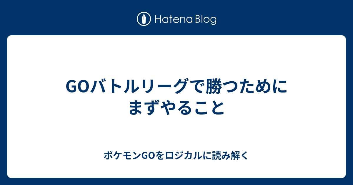 Goバトルリーグで勝つためにまずやること ポケモンgoをロジカルに読み解く