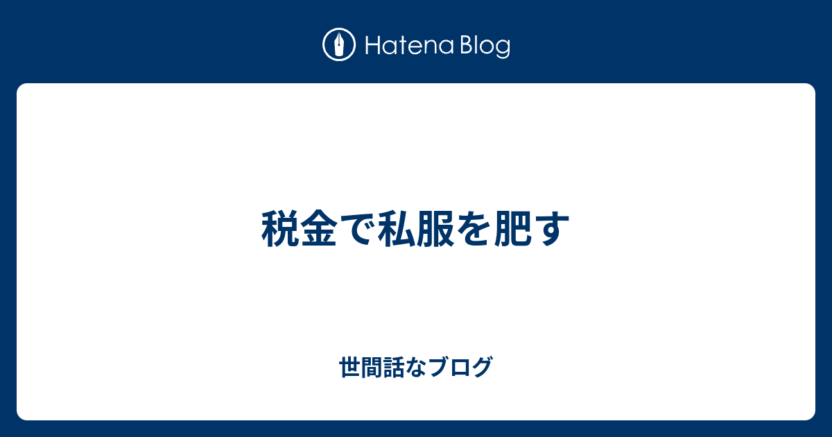 税金で私服を肥す 世間話なブログ