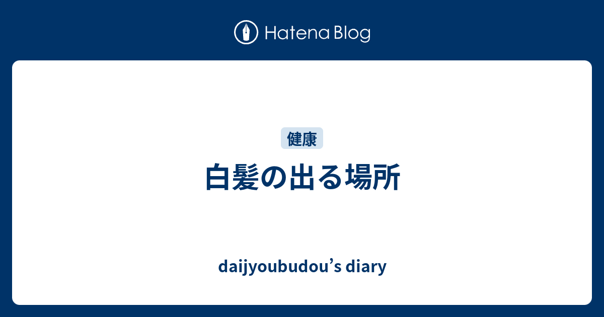 白髪の出る場所 Daijyoubudou S Diary