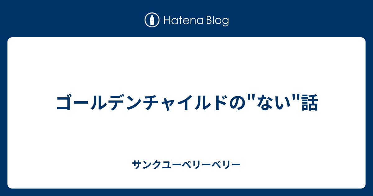 ゴールデンチャイルドの ない 話 サンクユーベリーベリー