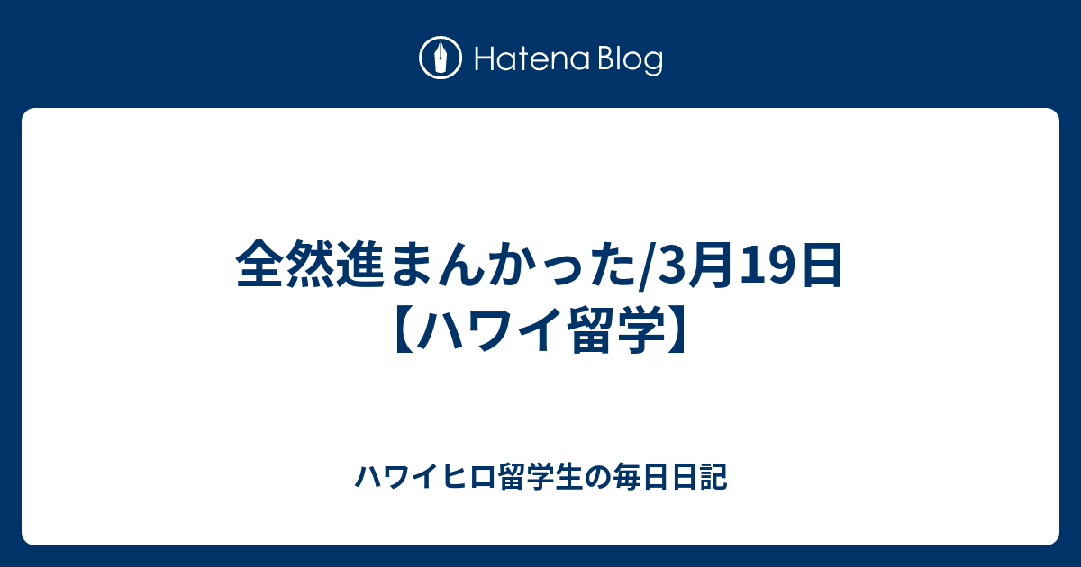 全然進まんかった/3月19日【ハワイ留学】 - ハワイヒロ留学生の毎日日記