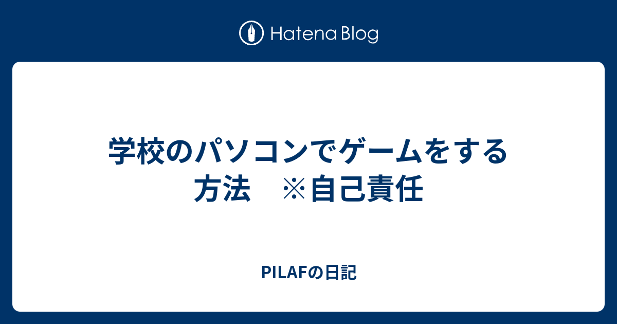 学校のパソコンでゲームをする方法 自己責任 Pilafの日記