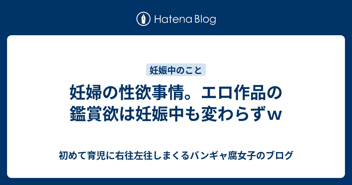 妊婦の性欲事情 エロ作品の鑑賞欲は妊娠中も変わらずｗ 1人目妊娠中 バンギャで腐女子な30代前半妊婦ブログ