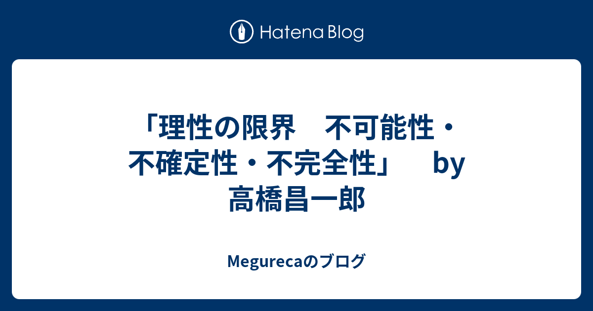 「理性の限界 不可能性・不確定性・不完全性」 by 高橋昌一郎 Megurecaのブログ