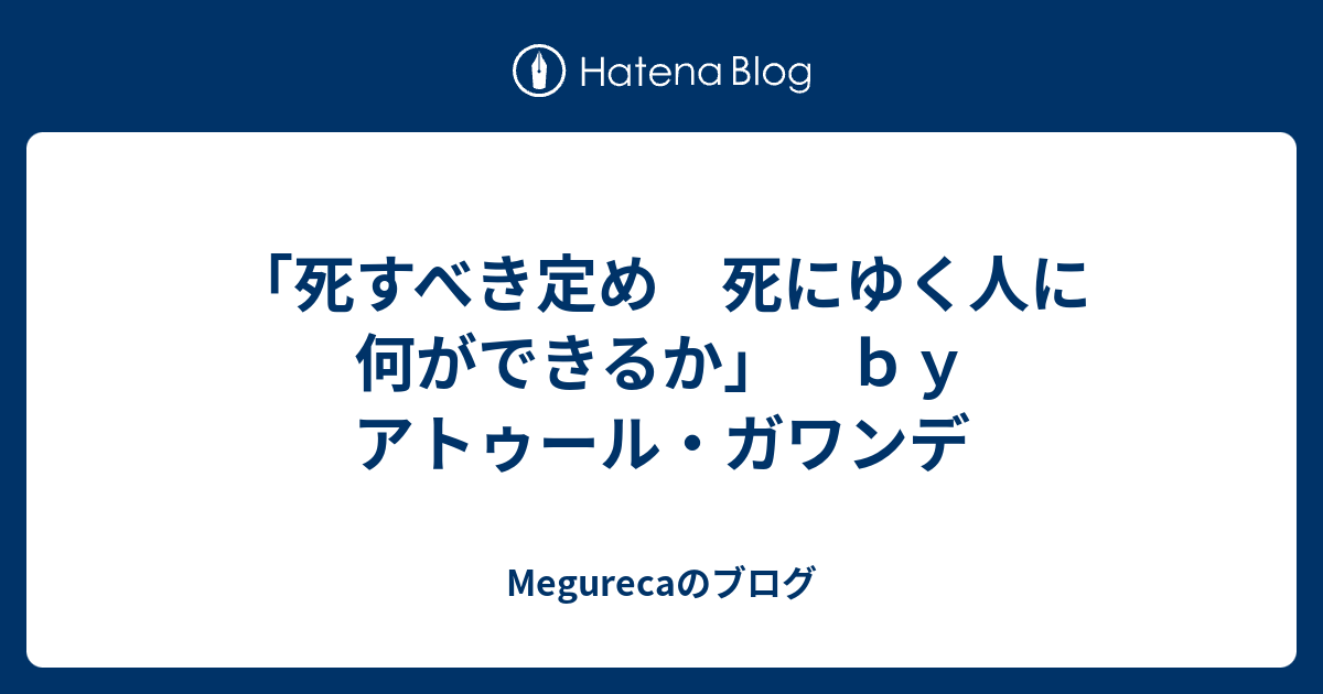 死すべき定め 死にゆく人に何ができるか」 ｂｙ アトゥール・ガワンデ