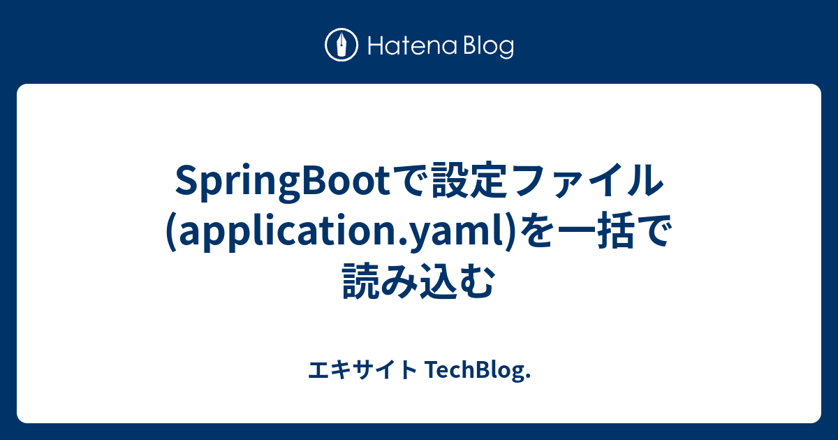 SpringBootで設定ファイル(application.yaml)を一括で読み込む エキサイト TechBlog.