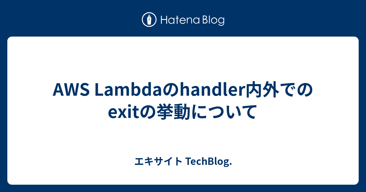 AWS Lambdaのhandler内外でのexitの挙動について - エキサイト