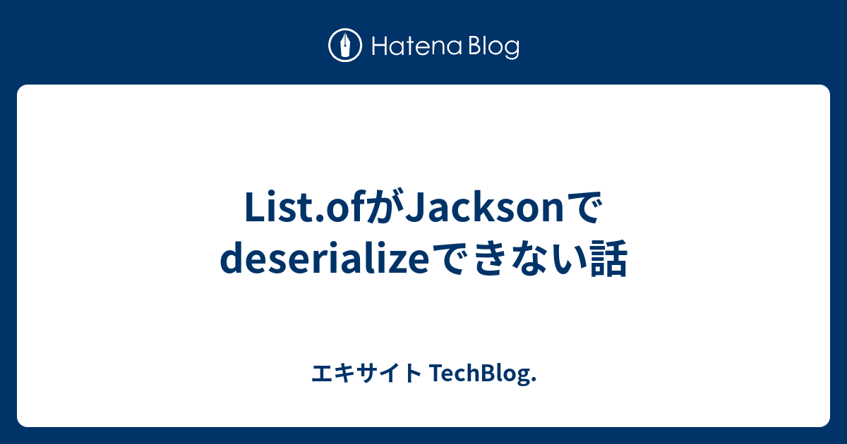 List.ofがJacksonでdeserializeできない話 エキサイト TechBlog.