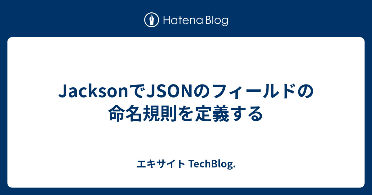JacksonでJSONのフィールドの命名規則を定義する エキサイト TechBlog.