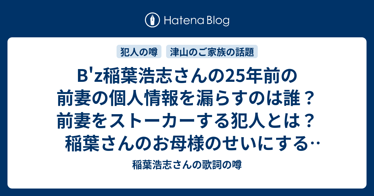 B Z稲葉浩志さんの25年前の前妻の個人情報を漏らすのは誰 前妻をストーカーする犯人とは 稲葉さんのお母様のせいにする悪質さ 稲葉浩志さんの歌詞の噂