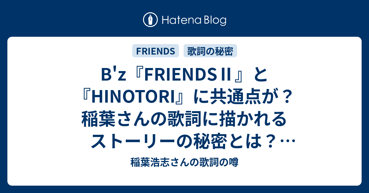 B Z Friends と Hinotori に共通点が 稲葉さんの歌詞に描かれるストーリーの秘密とは Friends のみどころ 稲葉浩志さんの歌詞の噂