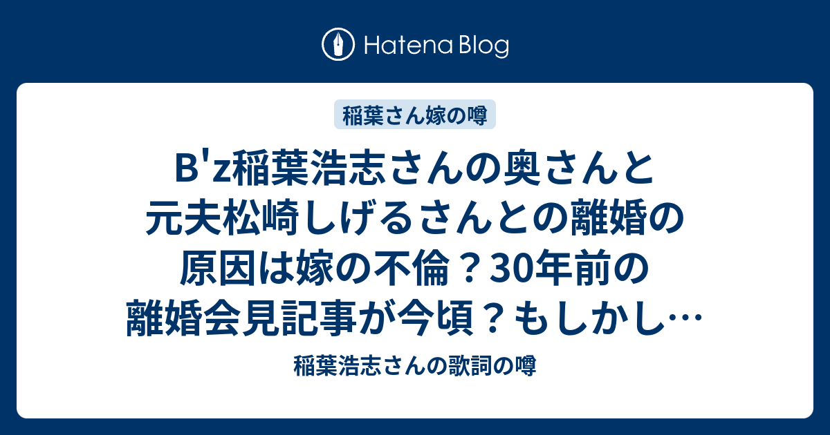 B Z稲葉浩志さんの奥さんと元夫松崎しげるさんとの離婚の原因は嫁の不倫 30年前の離婚会見記事が今頃 もしかして稲葉さんとも離婚 稲葉浩志 さんの歌詞の噂