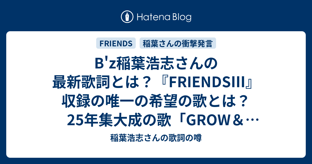 B Z稲葉浩志さんの最新歌詞とは Friends 収録の唯一の希望の歌とは 25年集大成の歌 Grow Glow とは 稲葉浩志さんの歌詞の噂