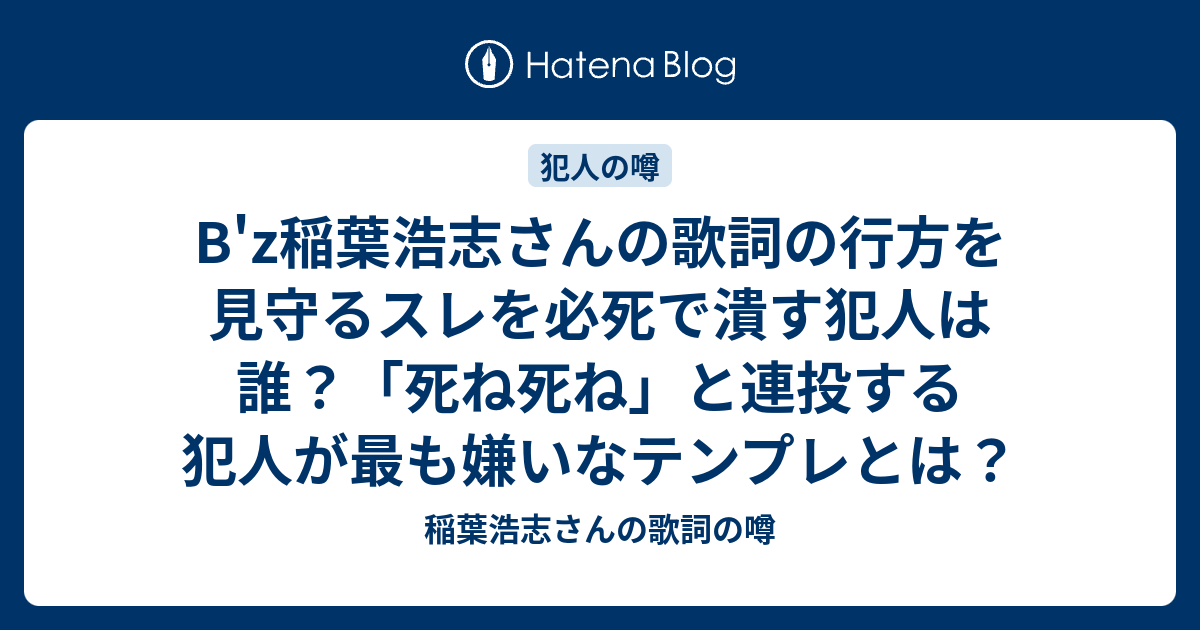 B Z稲葉浩志さんの歌詞の行方を見守るスレを必死で潰す犯人は誰 死ね死ね と連投する犯人が最も嫌いなテンプレとは 稲葉浩志さんの歌詞の噂