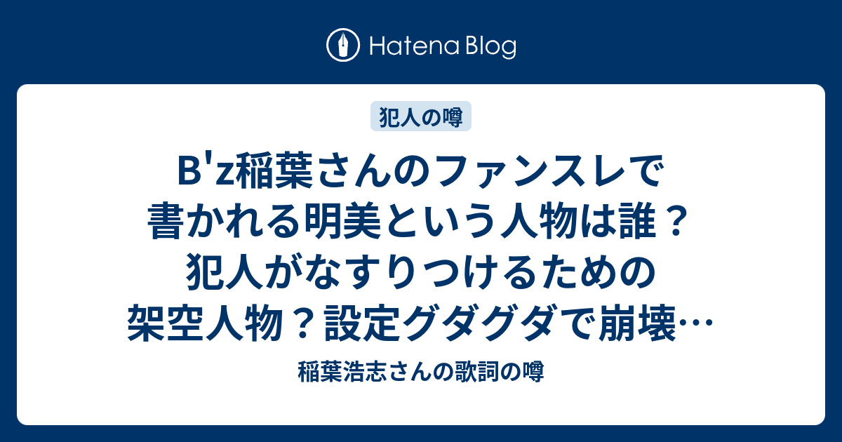 B Z稲葉さんのファンスレで書かれる明美という人物は誰 犯人がなすりつけるための架空人物 設定グダグダで崩壊の自演とは 稲葉浩志さんの歌詞の噂