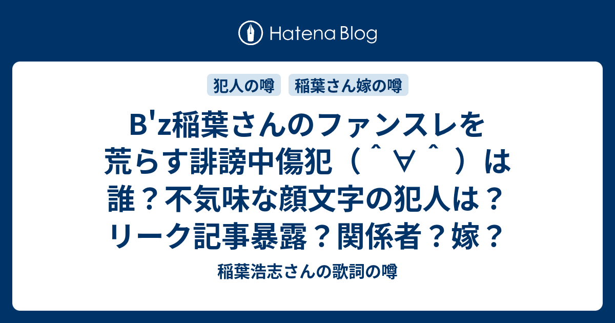 B Z稲葉さんのファンスレを荒らす誹謗中傷犯 は誰 不気味な顔文字の犯人は リーク記事暴露 関係者 嫁 稲葉浩志さんの歌詞の噂
