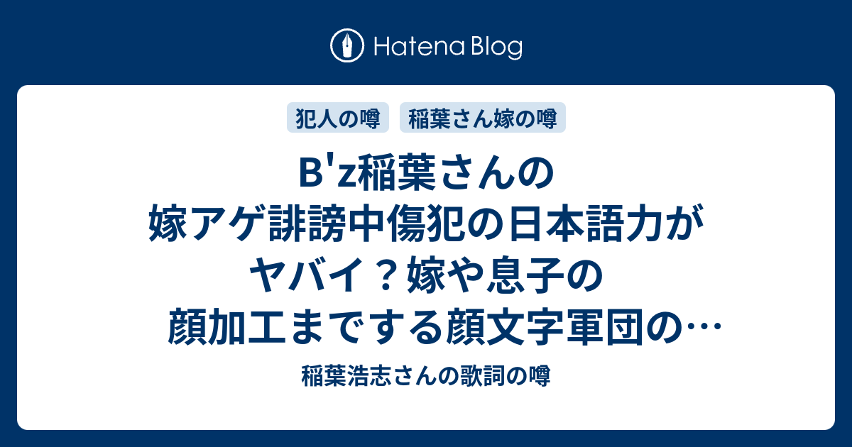 B Z稲葉さんの嫁アゲ誹謗中傷犯の日本語力がヤバイ 嫁や息子の顔加工までする顔文字軍団の執念とは 稲葉浩志さんの歌詞の噂