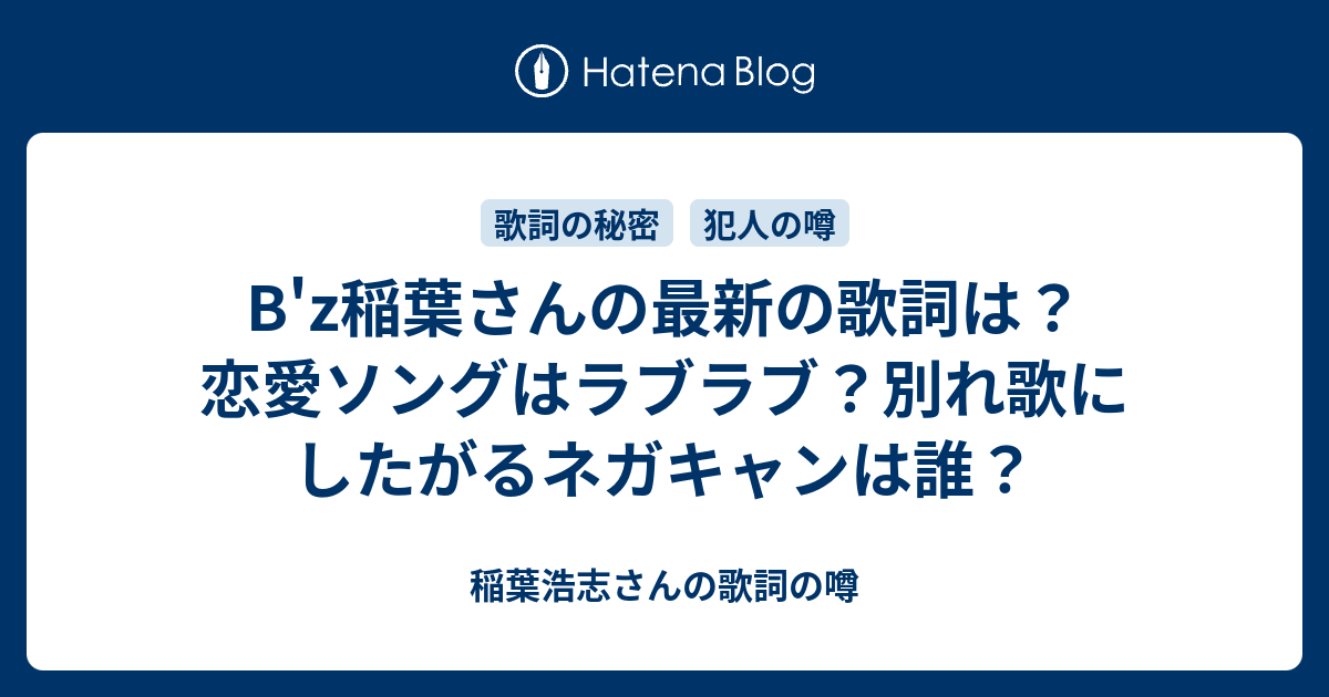 B Z稲葉さんの最新の歌詞は 恋愛ソングはラブラブ 別れ歌にしたがるネガキャンは誰 稲葉浩志さんの歌詞の噂