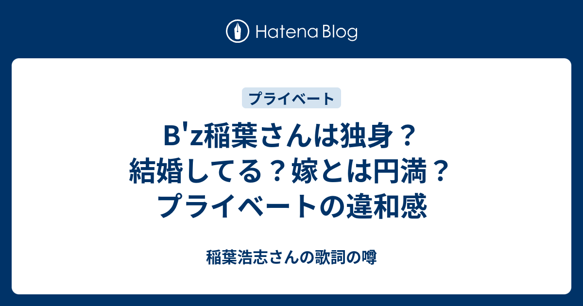 B Z稲葉さんは独身 結婚してる 嫁とは円満 プライベートの違和感 稲葉浩志さんの歌詞の噂