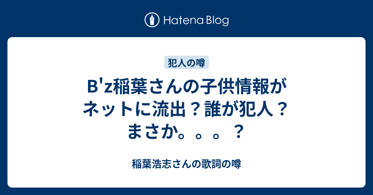 B Z稲葉さんの子供情報がネットに流出 誰が犯人 まさか 稲葉浩志さんの歌詞の噂