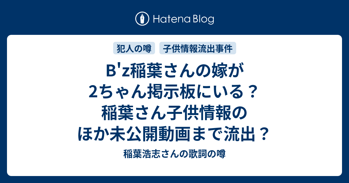 B Z稲葉さんの嫁が2ちゃん掲示板にいる 稲葉さん子供情報のほか未公開動画まで流出 稲葉浩志さんの歌詞の噂