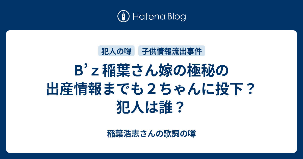 B ｚ稲葉さん嫁の極秘の出産情報までも２ちゃんに投下 犯人は誰 稲葉浩志さんの歌詞の噂