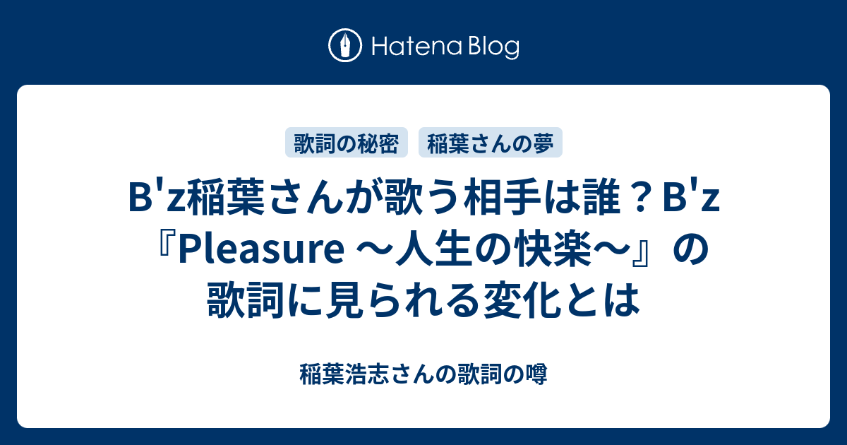 B Z稲葉さんが歌う相手は誰 B Z Pleasure 人生の快楽 の歌詞に見られる変化とは 稲葉浩志さんの歌詞の噂