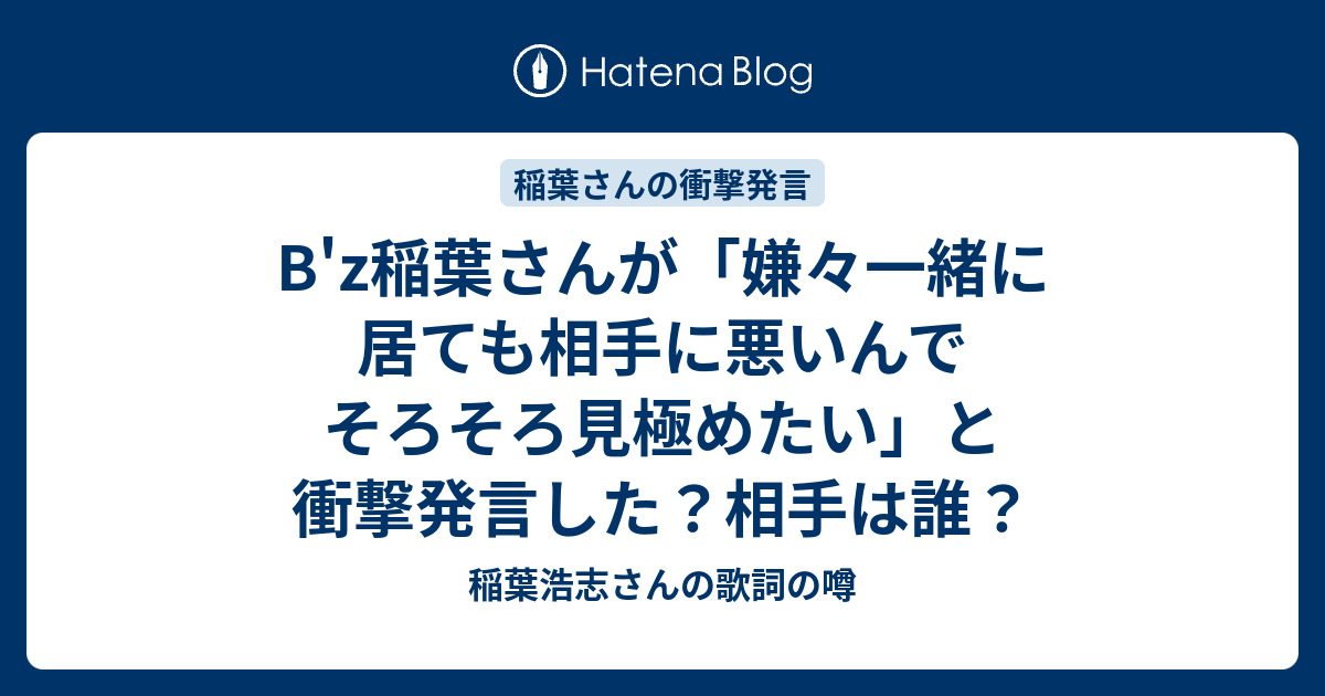 B Z稲葉さんが 嫌々一緒に居ても相手に悪いんでそろそろ見極めたい と衝撃発言した 相手は誰 稲葉浩志さんの歌詞の噂