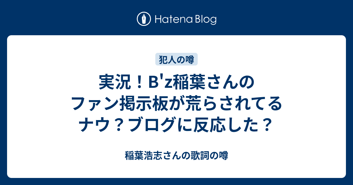 実況 B Z稲葉さんのファン掲示板が荒らされてるナウ ブログに反応した 稲葉浩志さんの歌詞の噂