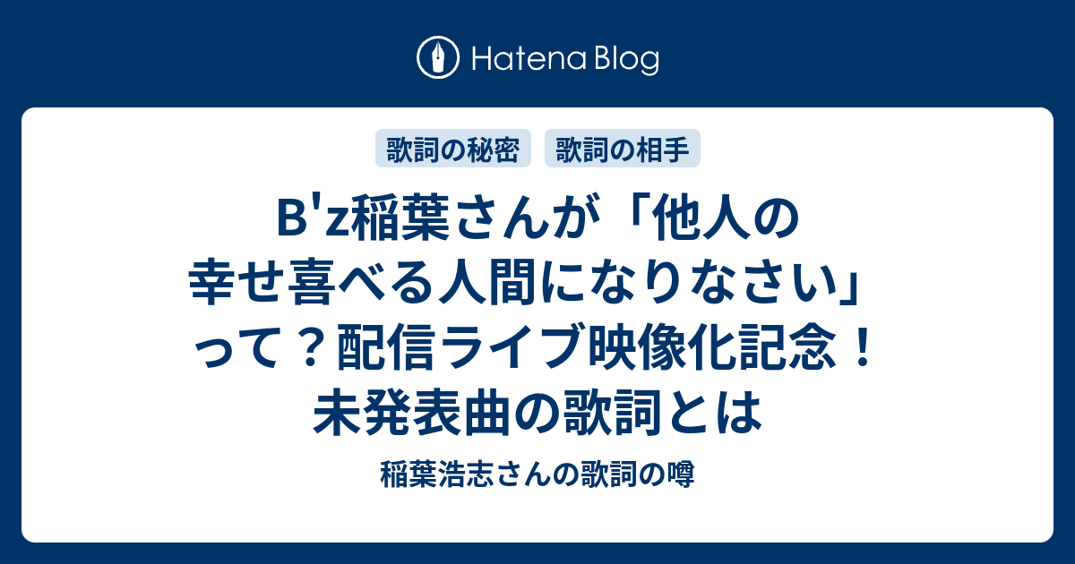 B Z稲葉さんが 他人の幸せ喜べる人間になりなさい って 配信ライブ映像化記念 未発表曲の歌詞とは 稲葉浩志さんの歌詞の噂