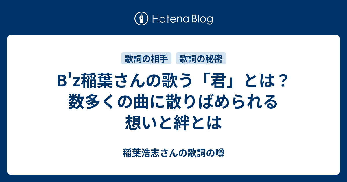 B Z稲葉さんの歌う 君 とは 数多くの曲に散りばめられる想いと絆とは 稲葉浩志さんの歌詞の噂