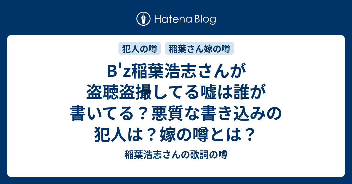 B Z稲葉浩志さんが盗聴盗撮してる嘘は誰が書いてる 悪質な書き込みの犯人は 嫁の噂とは 稲葉浩志さんの歌詞の噂