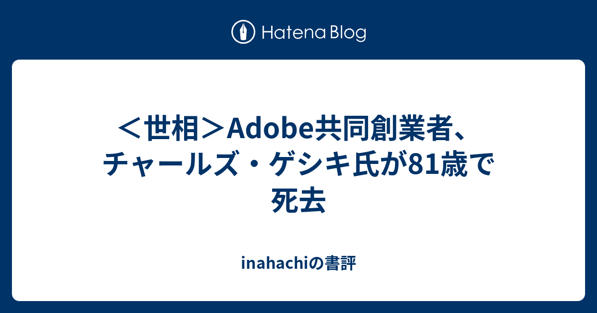 inahachiの書評  ＜世相＞Adobe共同創業者、チャールズ・ゲシキ氏が81歳で死去