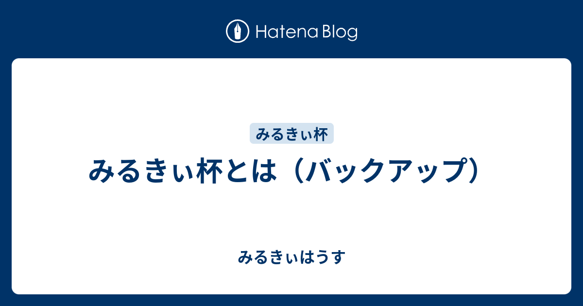 みるきぃ杯とは（バックアップ） みるきぃはうす