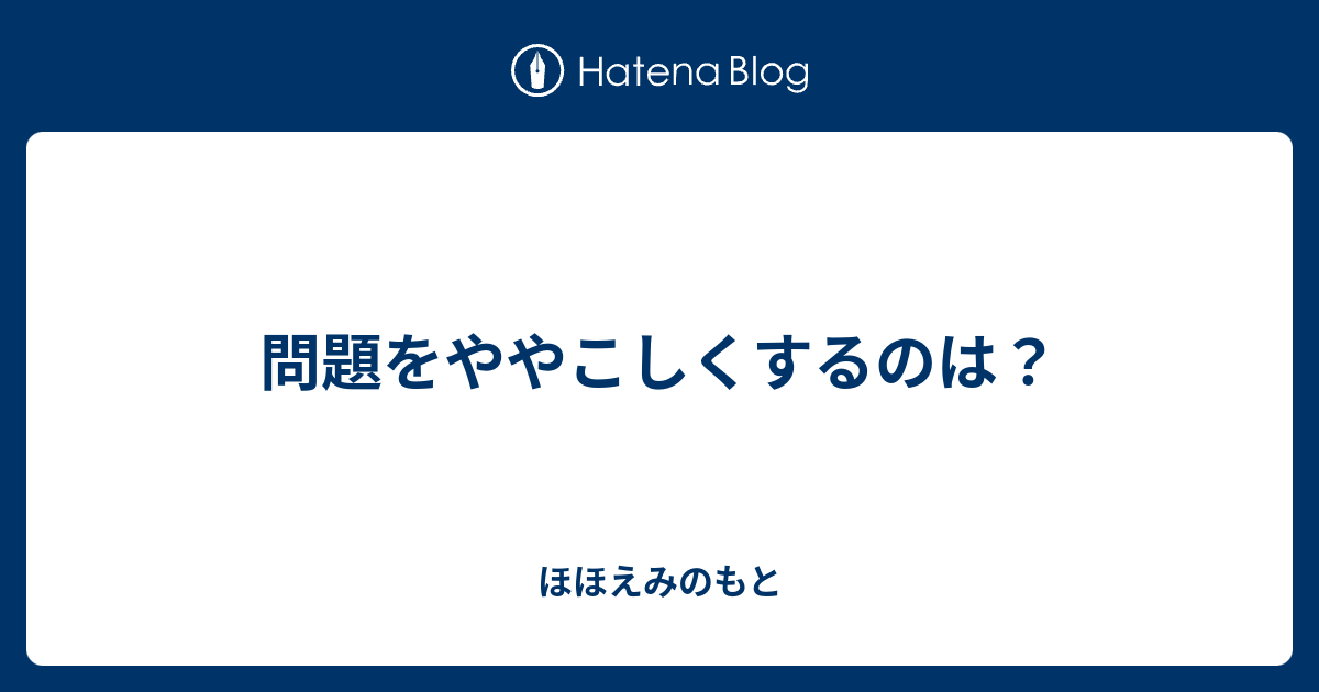 問題をややこしくするのは？ ほほえみのもと