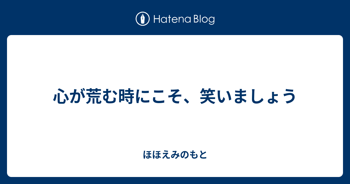 心が荒む時にこそ、笑いましょう - ほほえみのもと