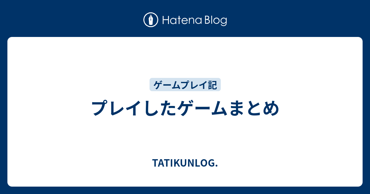 プレイしたゲームまとめ - TATIKUNLOG.