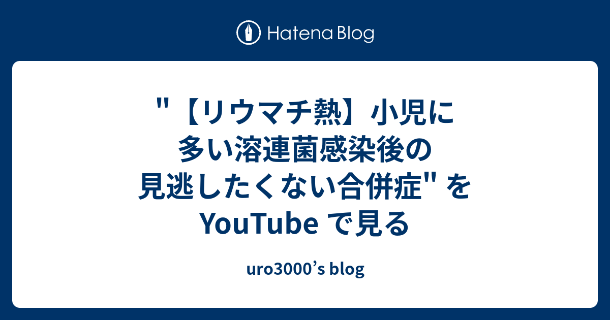 uro3000’s blog  "【リウマチ熱】小児に多い溶連菌感染後の見逃したくない合併症" を YouTube で見る